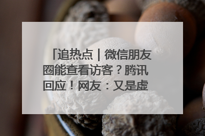 追热点｜微信朋友圈能查看访客？腾讯回应！网友：又是虚惊一场……