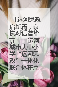 运河思政启新篇，京杭对话谱华章——运河城市大中小学“运河思政”一体化联合体在京成立