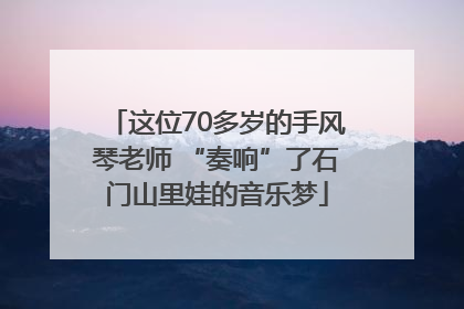 这位70多岁的手风琴老师 “奏响”了石门山里娃的音乐梦
