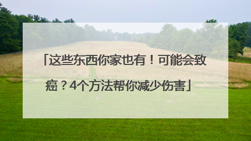 这些东西你家也有！可能会致癌？4个方法帮你减少伤害