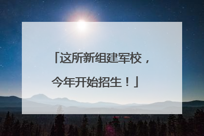 这所新组建军校，今年开始招生！