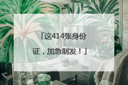这414张身份证，加急制发！