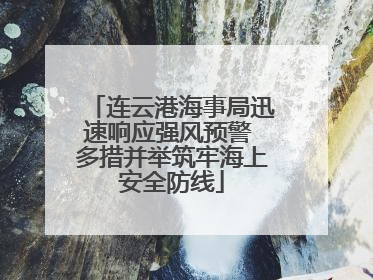 连云港海事局迅速响应强风预警 多措并举筑牢海上安全防线