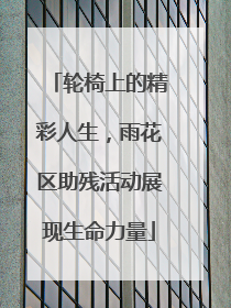 轮椅上的精彩人生，雨花区助残活动展现生命力量