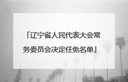 辽宁省人民代表大会常务委员会决定任免名单