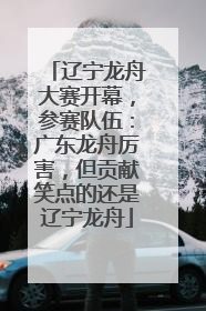 辽宁龙舟大赛开幕，参赛队伍：广东龙舟厉害，但贡献笑点的还是辽宁龙舟