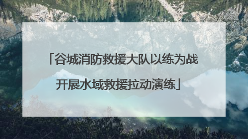 谷城消防救援大队以练为战 开展水域救援拉动演练