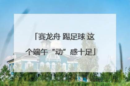 赛龙舟 踢足球 这个端午“动”感十足