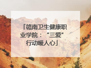 赣南卫生健康职业学院：“三爱”行动暖人心