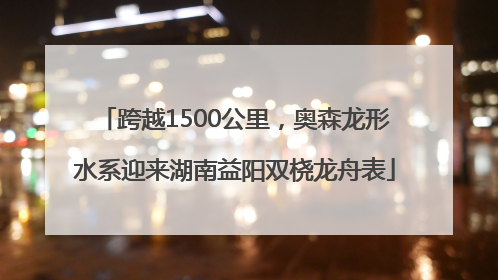跨越1500公里，奥森龙形水系迎来湖南益阳双桡龙舟表