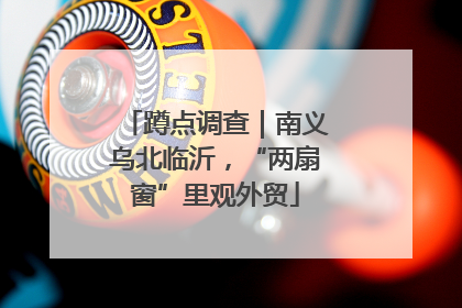 蹲点调查｜南义乌北临沂，“两扇窗”里观外贸