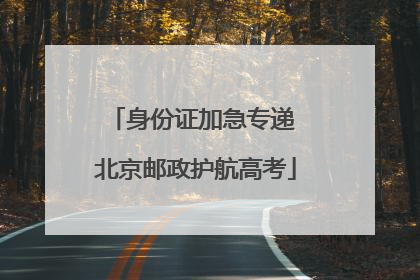 身份证加急专递 北京邮政护航高考