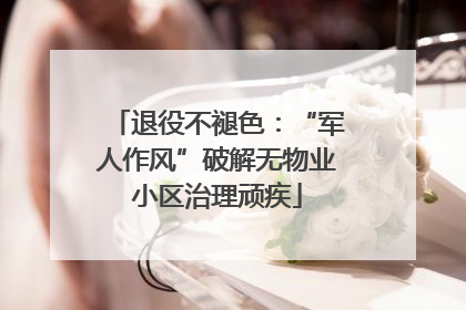 退役不褪色：“军人作风”破解无物业小区治理顽疾