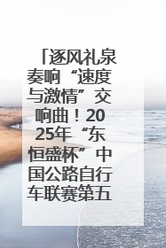 逐风礼泉奏响“速度与激情”交响曲！2025年“东恒盛杯”中国公路自行车联赛第五站（陕西·礼泉站）正式开赛
