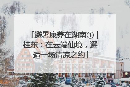 避暑康养在湖南①｜桂东：在云端仙境，邂逅一场清凉之约
