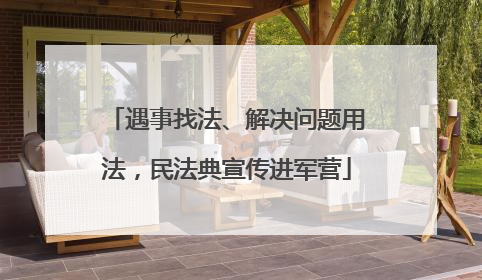 遇事找法、解决问题用法，民法典宣传进军营