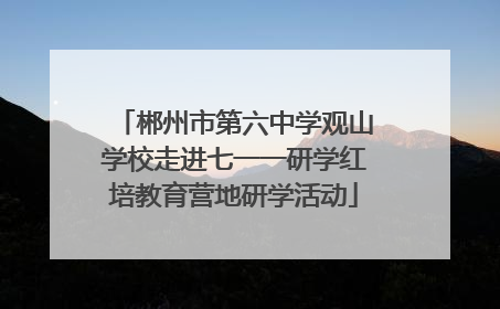 郴州市第六中学观山学校走进七一一研学红培教育营地研学活动
