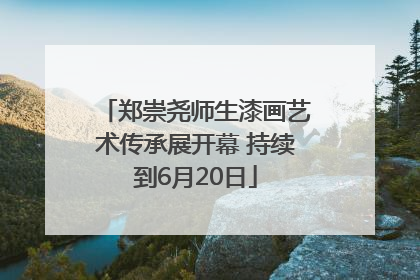 郑崇尧师生漆画艺术传承展开幕 持续到6月20日