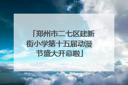郑州市二七区建新街小学第十五届动漫节盛大开幕啦