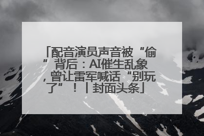 配音演员声音被“偷”背后：AI催生乱象，曾让雷军喊话“别玩了”！丨封面头条
