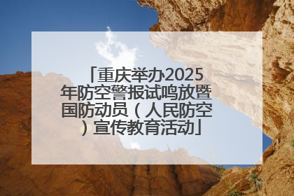 重庆举办2025年防空警报试鸣放暨国防动员（人民防空）宣传教育活动