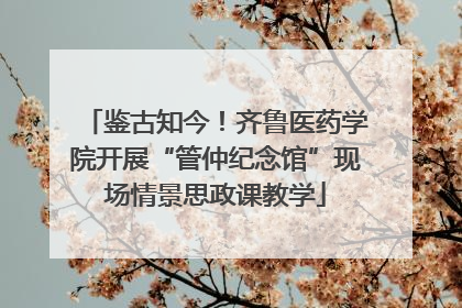 鉴古知今！齐鲁医药学院开展“管仲纪念馆”现场情景思政课教学