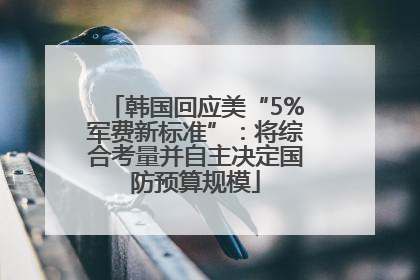 韩国回应美“5%军费新标准”：将综合考量并自主决定国防预算规模