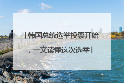 韩国总统选举投票开始，一文读懂这次选举
