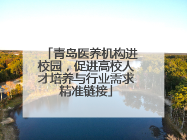 青岛医养机构进校园，促进高校人才培养与行业需求精准链接