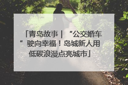 青岛故事｜“公交婚车”驶向幸福！岛城新人用低碳浪漫点亮城市