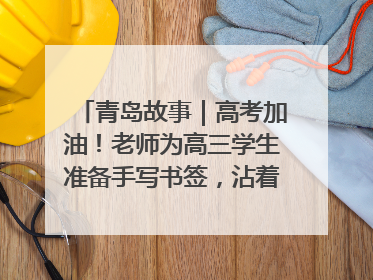 青岛故事｜高考加油！老师为高三学生准备手写书签，沾着墨香的特殊礼物有满满的祝福