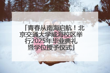青春从南海启航！北京交通大学威海校区举行2025年毕业典礼暨学位授予仪式
