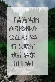 青海省招商引资推介会在天津举行 吴晓军致辞 罗东川主持