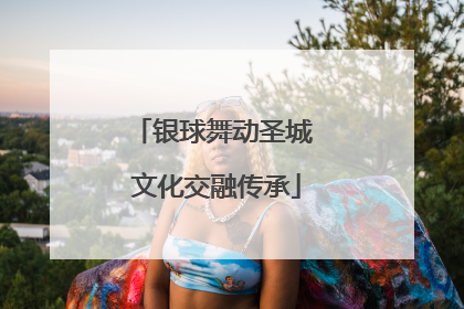 银球舞动圣城 文化交融传承