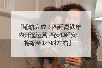 铺轨完成！西延高铁年内开通运营 西安⇌延安将缩至1小时左右