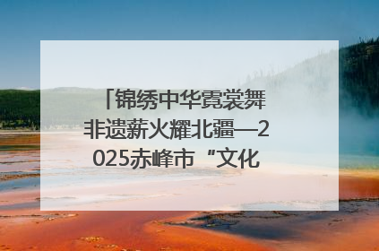 锦绣中华霓裳舞 非遗薪火耀北疆—2025赤峰市“文化和自然遗产日”非遗宣传展示活动纪实