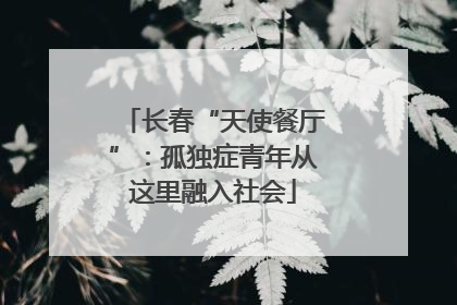 长春“天使餐厅”：孤独症青年从这里融入社会