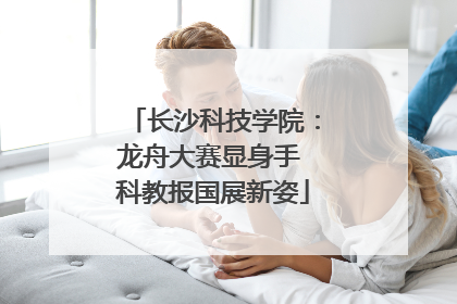 长沙科技学院：龙舟大赛显身手 科教报国展新姿
