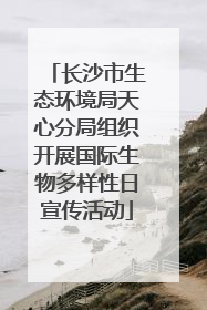 长沙市生态环境局天心分局组织开展国际生物多样性日宣传活动
