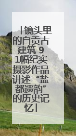 镜头里的自贡古建筑 91幅纪实摄影作品讲述“盐都遗韵”的历史记忆