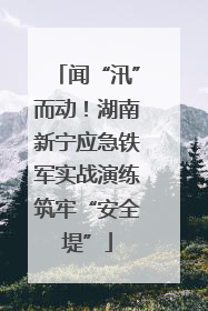 闻“汛”而动！湖南新宁应急铁军实战演练筑牢“安全堤”