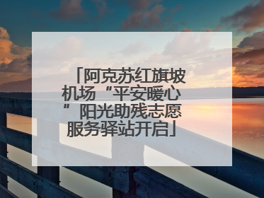 阿克苏红旗坡机场“平安暖心”阳光助残志愿服务驿站开启