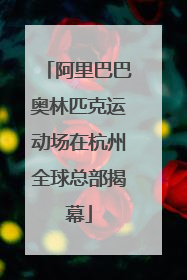 阿里巴巴奥林匹克运动场在杭州全球总部揭幕