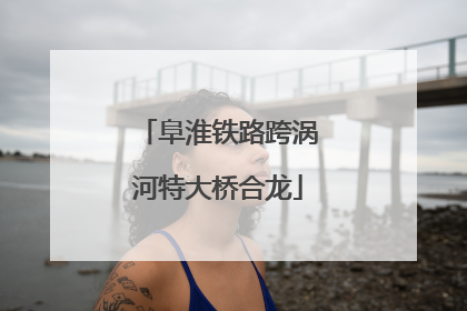 阜淮铁路跨涡河特大桥合龙