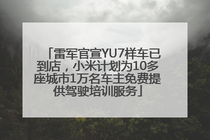 雷军官宣YU7样车已到店，小米计划为10多座城市1万名车主免费提供驾驶培训服务