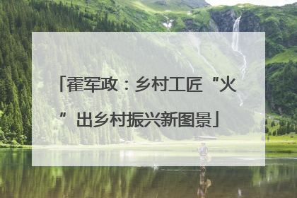 霍军政：乡村工匠“火”出乡村振兴新图景