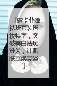 露卡菲娅祛斑套装国妆特字，突破美白祛斑难关，让肌肤重焕亮泽