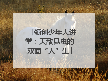 领创少年大讲堂：天敌昆虫的双面“人”生