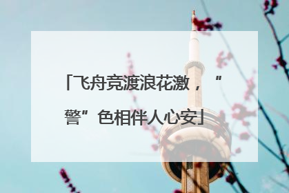 飞舟竞渡浪花激，“警”色相伴人心安