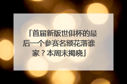 首届新版世俱杯的最后一个参赛名额花落谁家？本周末揭晓